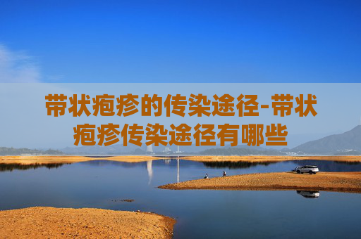 带状疱疹的传染途径-带状疱疹传染途径有哪些