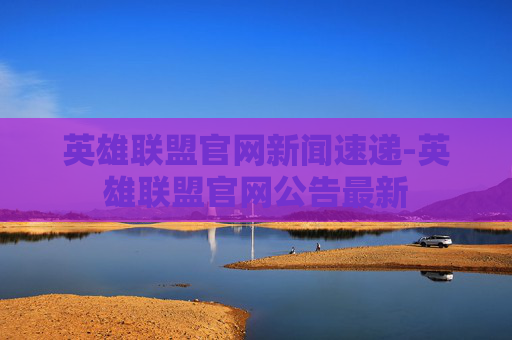 英雄联盟官网新闻速递-英雄联盟官网公告最新 英雄联盟官网新闻速递-英雄联盟官网公告最新