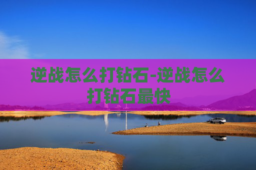 逆战怎么打钻石-逆战怎么打钻石最快 逆战怎么打钻石-逆战怎么打钻石最快