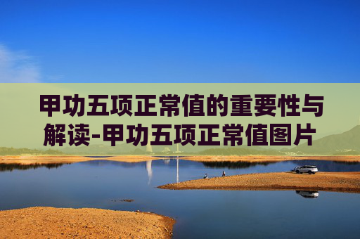 甲功五项正常值的重要性与解读-甲功五项正常值图片 甲功五项正常值的重要性与解读-甲功五项正常值图片