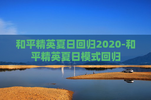 和平精英夏日回归2020-和平精英夏日模式回归