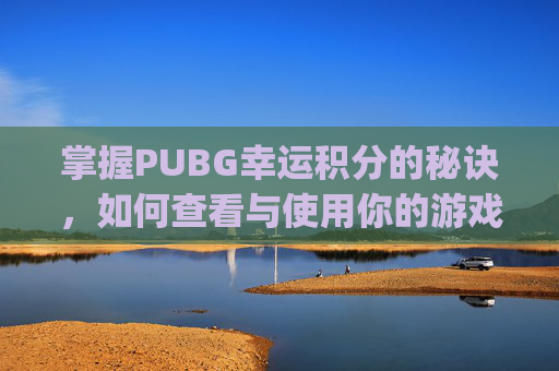 掌握PUBG幸运积分的秘诀,如何查看与使用你的游戏内奖励-pubg如何快速获得积分币 掌握PUBG幸运积分的秘诀,如何查看与使用你的游戏内奖励-pubg如何快速获得积分币