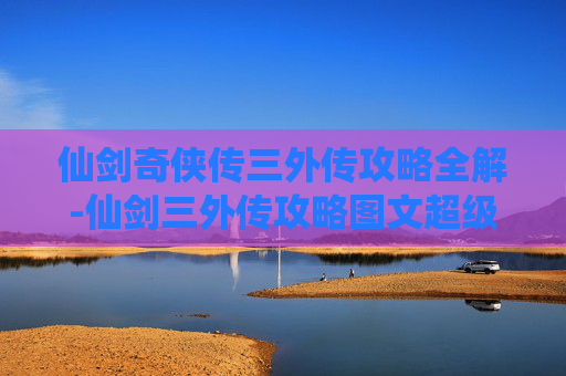 仙剑奇侠传三外传攻略全解-仙剑三外传攻略图文超级详细