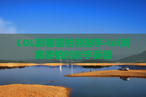 LOL刺客害怕的射手-lol刺客害怕的射手英雄