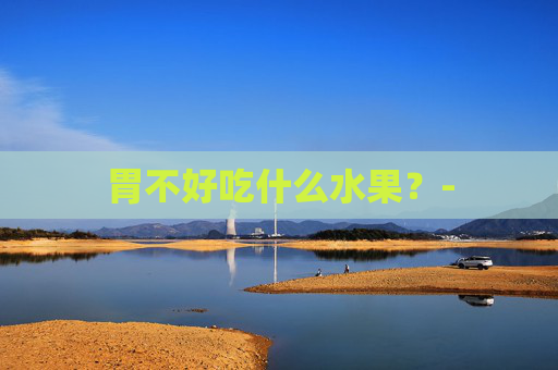 胃不好吃什么水果？-