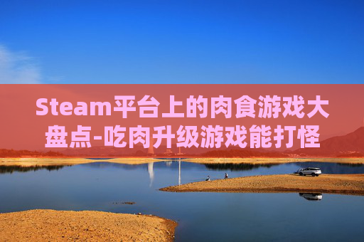 Steam平台上的肉食游戏大盘点-吃肉升级游戏能打怪有技能
