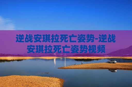 逆战安琪拉死亡姿势-逆战安琪拉死亡姿势视频