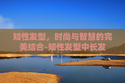 知性发型，时尚与智慧的完美结合-知性发型中长发