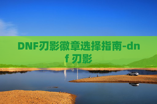 DNF刃影徽章选择指南-dnf 刃影
