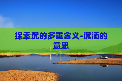 探索沉的多重含义-沉湎的意思