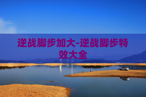 逆战脚步加大-逆战脚步特效大全
