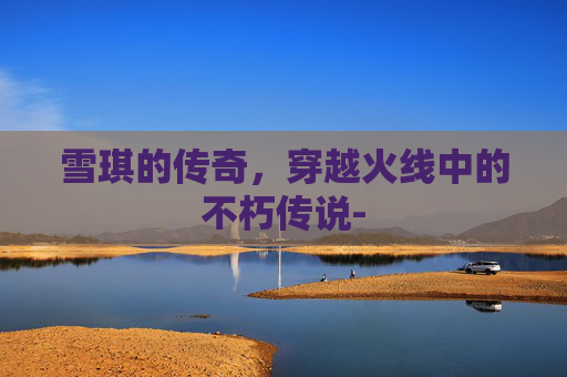 雪琪的传奇，穿越火线中的不朽传说-