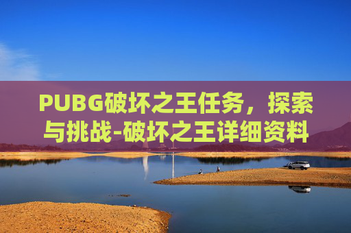 PUBG破坏之王任务，探索与挑战-破坏之王详细资料大全