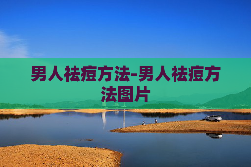 男人祛痘方法-男人祛痘方法图片