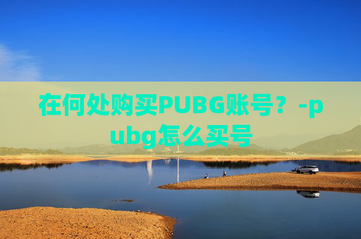 在何处购买PUBG账号？-pubg怎么买号