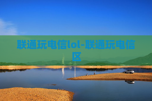 联通玩电信lol-联通玩电信区