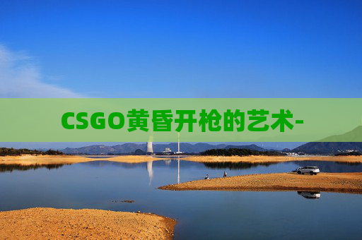 CSGO黄昏开枪的艺术-