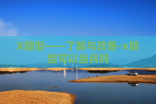 X腿型——了解与改善-x腿型可以当兵吗