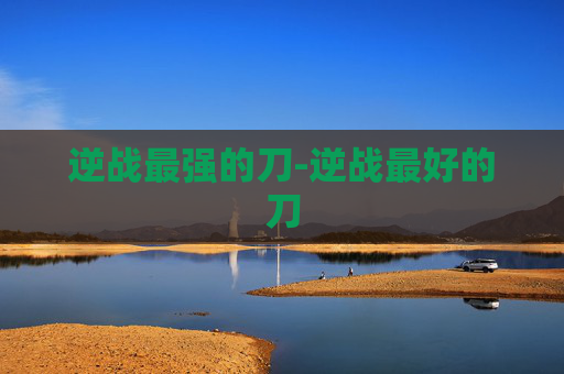 逆战最强的刀-逆战最好的刀