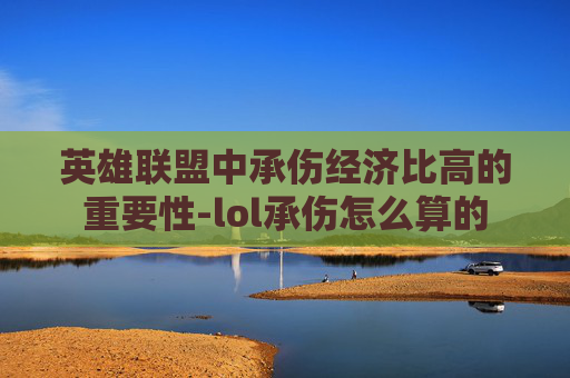 英雄联盟中承伤经济比高的重要性-lol承伤怎么算的
