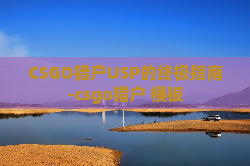 CSGO猎户USP的终极指南-csgo猎户 模板 CSGO猎户USP的终极指南-csgo猎户 模板
