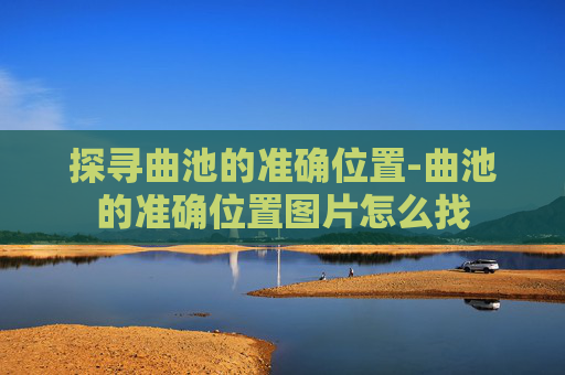 探寻曲池的准确位置-曲池的准确位置图片怎么找 探寻曲池的准确位置-曲池的准确位置图片怎么找