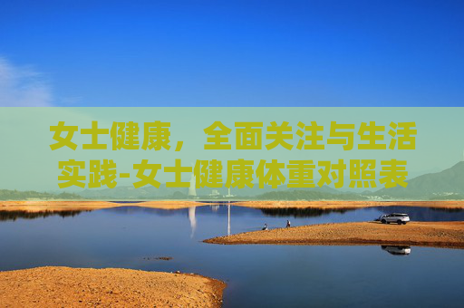女士健康，全面关注与生活实践-女士健康体重对照表
