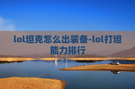 lol坦克怎么出装备-lol打坦能力排行 lol坦克怎么出装备-lol打坦能力排行