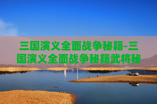 三国演义全面战争秘籍-三国演义全面战争秘籍武将秘籍 三国演义全面战争秘籍-三国演义全面战争秘籍武将秘籍