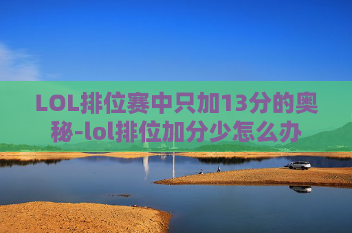 LOL排位赛中只加13分的奥秘-lol排位加分少怎么办 LOL排位赛中只加13分的奥秘-lol排位加分少怎么办