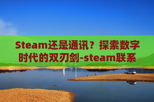 Steam还是通讯？探索数字时代的双刃剑-steam联系信息在哪