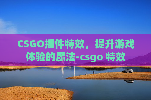 CSGO插件特效，提升游戏体验的魔法-csgo 特效
