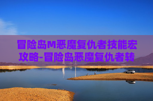冒险岛M恶魔复仇者技能宏攻略-冒险岛恶魔复仇者转职任务