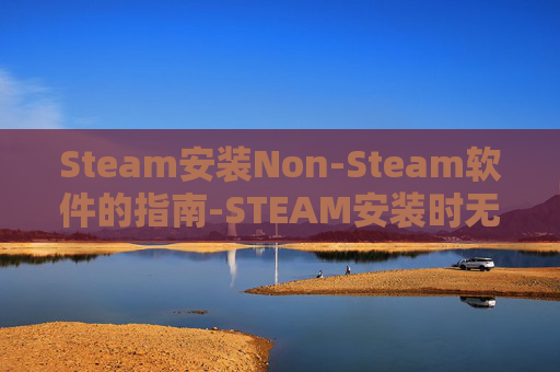 Steam安装Non-Steam软件的指南-STEAM安装时无互联网连接 Steam安装Non-Steam软件的指南-STEAM安装时无互联网连接