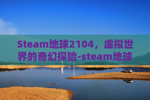 Steam地球2104，虚拟世界的奇幻探险-steam地球online叫什么名字