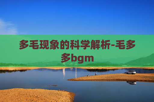 多毛现象的科学解析-毛多多bgm