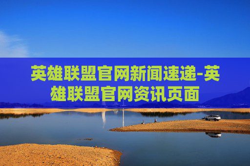 英雄联盟官网新闻速递-英雄联盟官网资讯页面