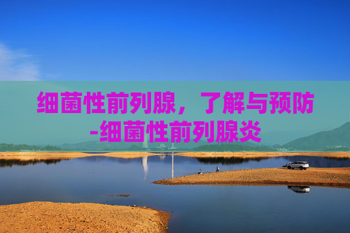 细菌性前列腺，了解与预防-细菌性前列腺炎