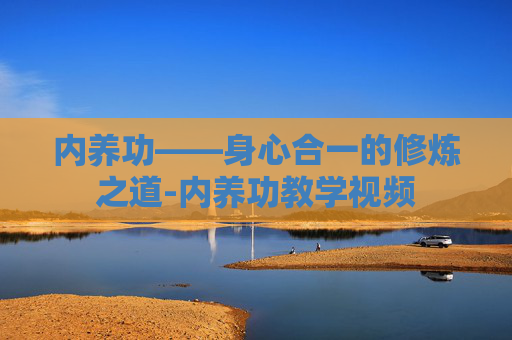 内养功——身心合一的修炼之道-内养功教学视频