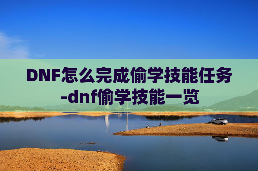 DNF怎么完成偷学技能任务-dnf偷学技能一览