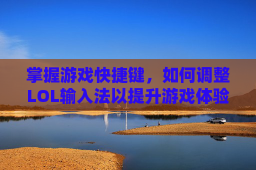 掌握游戏快捷键，如何调整LOL输入法以提升游戏体验-lol打字怎么切换中文
