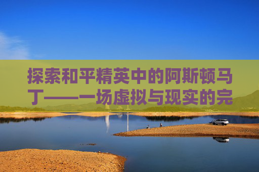 探索和平精英中的阿斯顿马丁——一场虚拟与现实的完美融合-和平精英阿斯顿马丁DB
