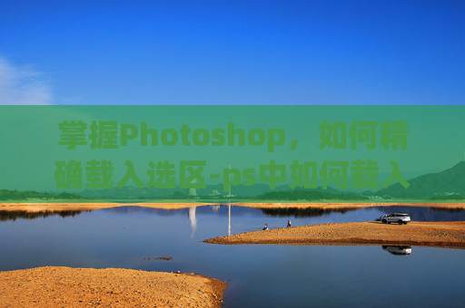 掌握Photoshop，如何精确载入选区-ps中如何载入选区