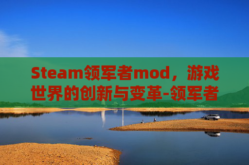 Steam领军者mod，游戏世界的创新与变革-领军者mod创意工坊里叫什么