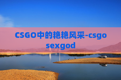 CSGO中的艳艳风采-csgosexgod