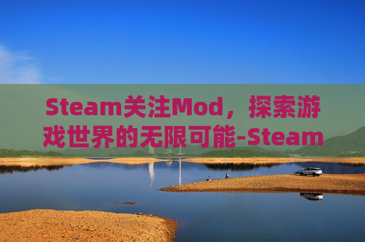 Steam关注Mod，探索游戏世界的无限可能-Steam关注别人别人知道吗?