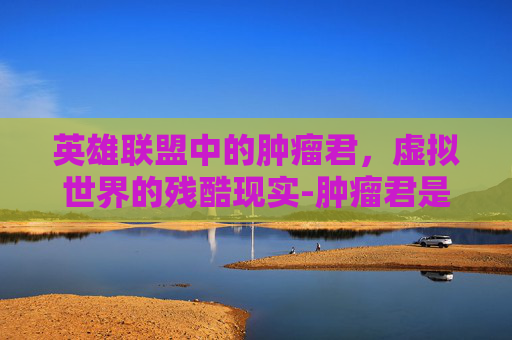 英雄联盟中的肿瘤君，虚拟世界的残酷现实-肿瘤君是什么意思