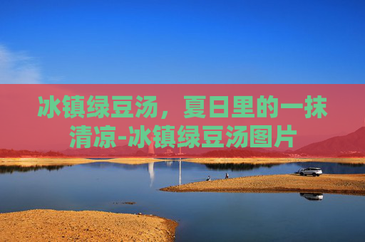 冰镇绿豆汤，夏日里的一抹清凉-冰镇绿豆汤图片