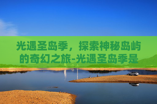 光遇圣岛季，探索神秘岛屿的奇幻之旅-光遇圣岛季是哪一年