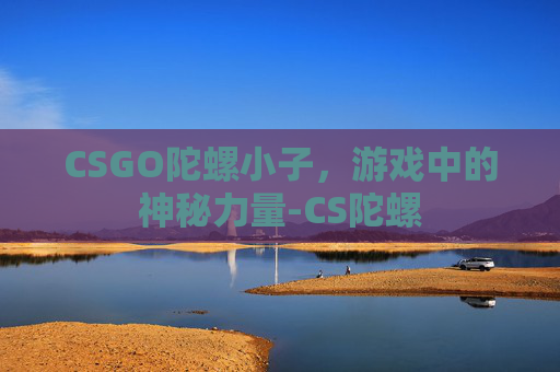 CSGO陀螺小子，游戏中的神秘力量-CS陀螺